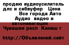 продаю аудиоусилитель длс и сабвуфер › Цена ­ 15 500 - Все города Авто » Аудио, видео и автонавигация   . Чувашия респ.,Канаш г.